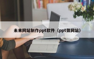天水未来网站制作ppt软件（ppt做网站）
