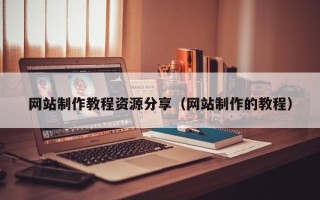 天水网站制作教程资源分享（网站制作的教程）