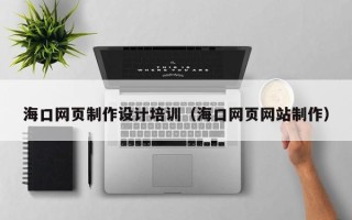 天水海口网页制作设计培训（海口网页网站制作）