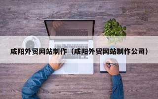天水咸阳外贸网站制作（咸阳外贸网站制作公司）