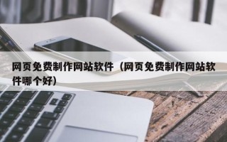 天水网页免费制作网站软件（网页免费制作网站软件哪个好）