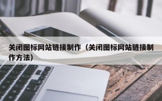 天水关闭图标网站链接制作（关闭图标网站链接制作方法）