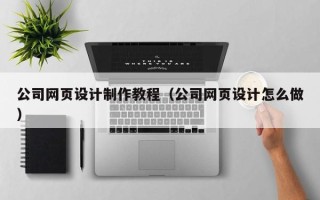 天水公司网页设计制作教程（公司网页设计怎么做）