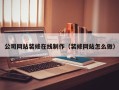 天水公司网站装修在线制作（装修网站怎么做）