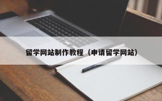 天水留学网站制作教程（申请留学网站）