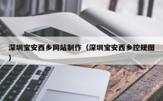天水深圳宝安西乡网站制作（深圳宝安西乡控规图）