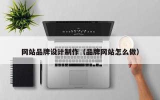 天水网站品牌设计制作（品牌网站怎么做）